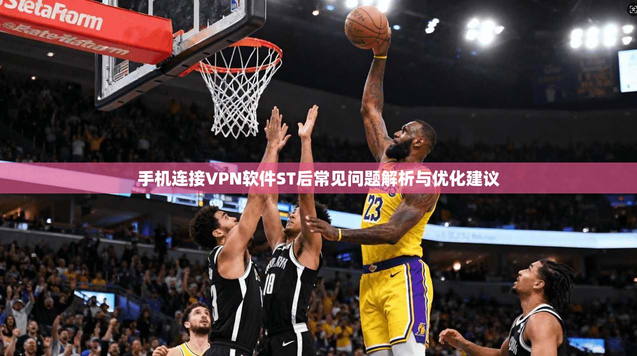 手机连接VPN软件ST后常见问题解析与优化建议