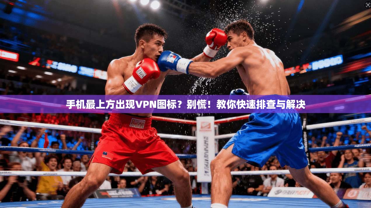 手机最上方出现VPN图标？别慌！教你快速排查与解决