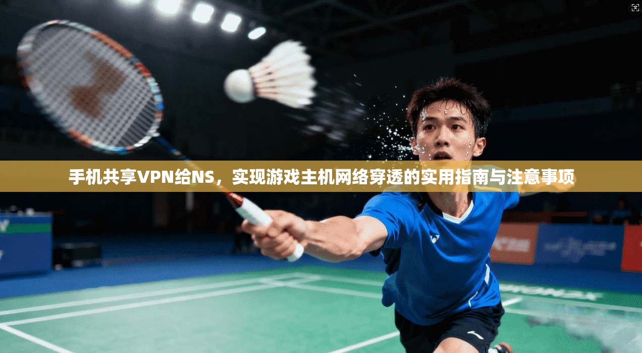 手机共享VPN给NS，实现游戏主机网络穿透的实用指南与注意事项