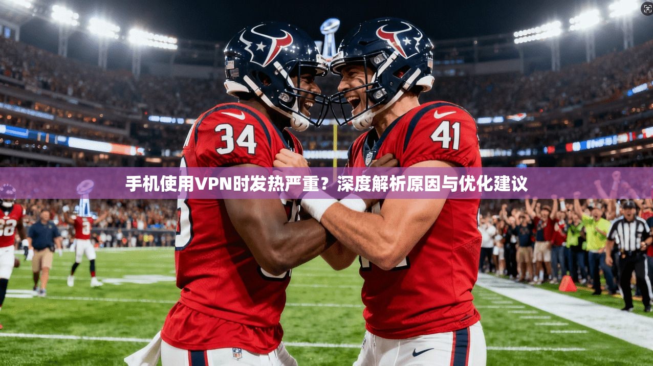 手机使用VPN时发热严重？深度解析原因与优化建议