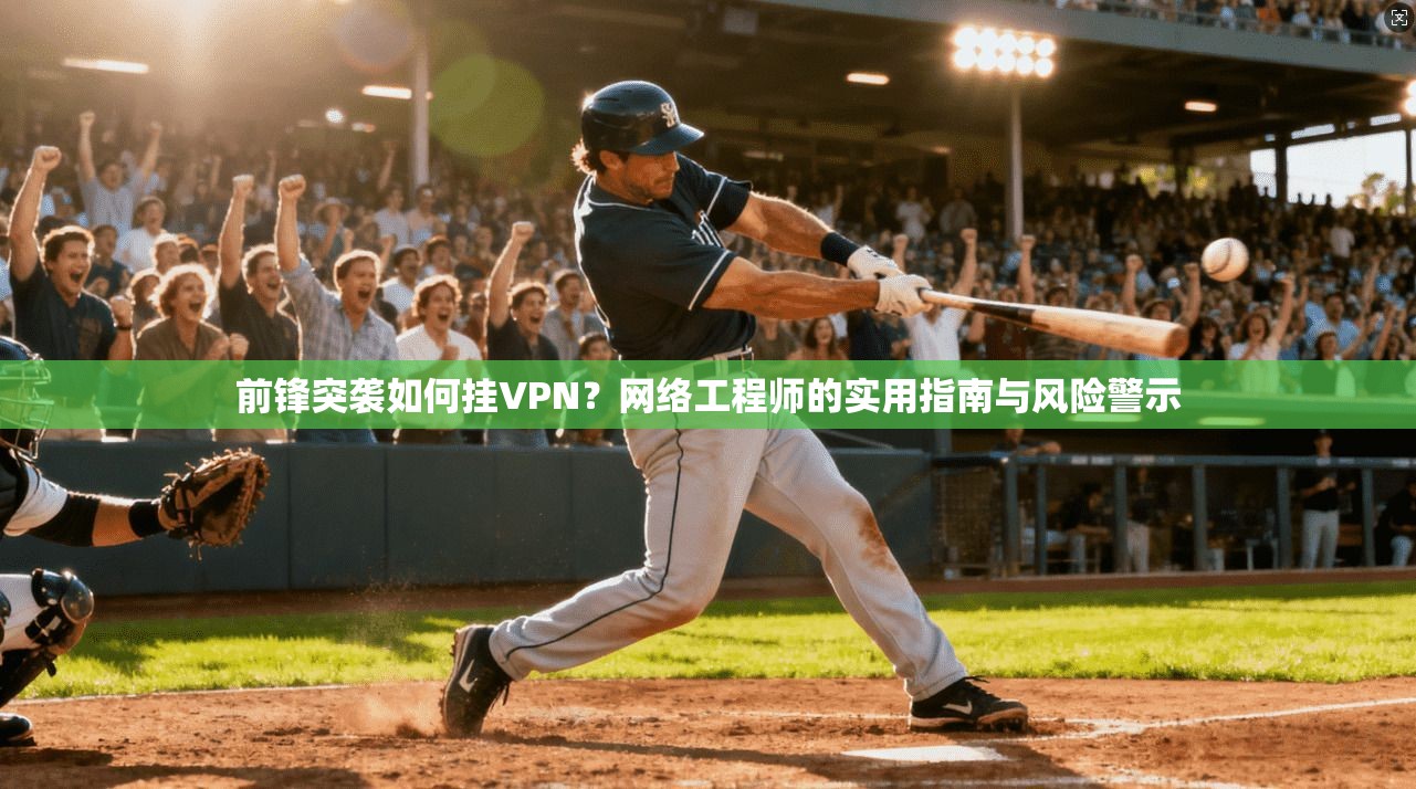 前锋突袭如何挂VPN？网络工程师的实用指南与风险警示