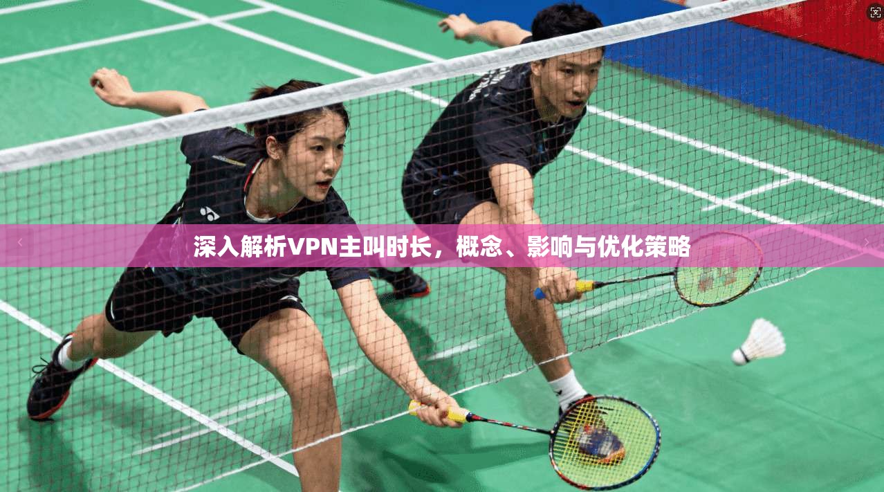 深入解析VPN主叫时长，概念、影响与优化策略
