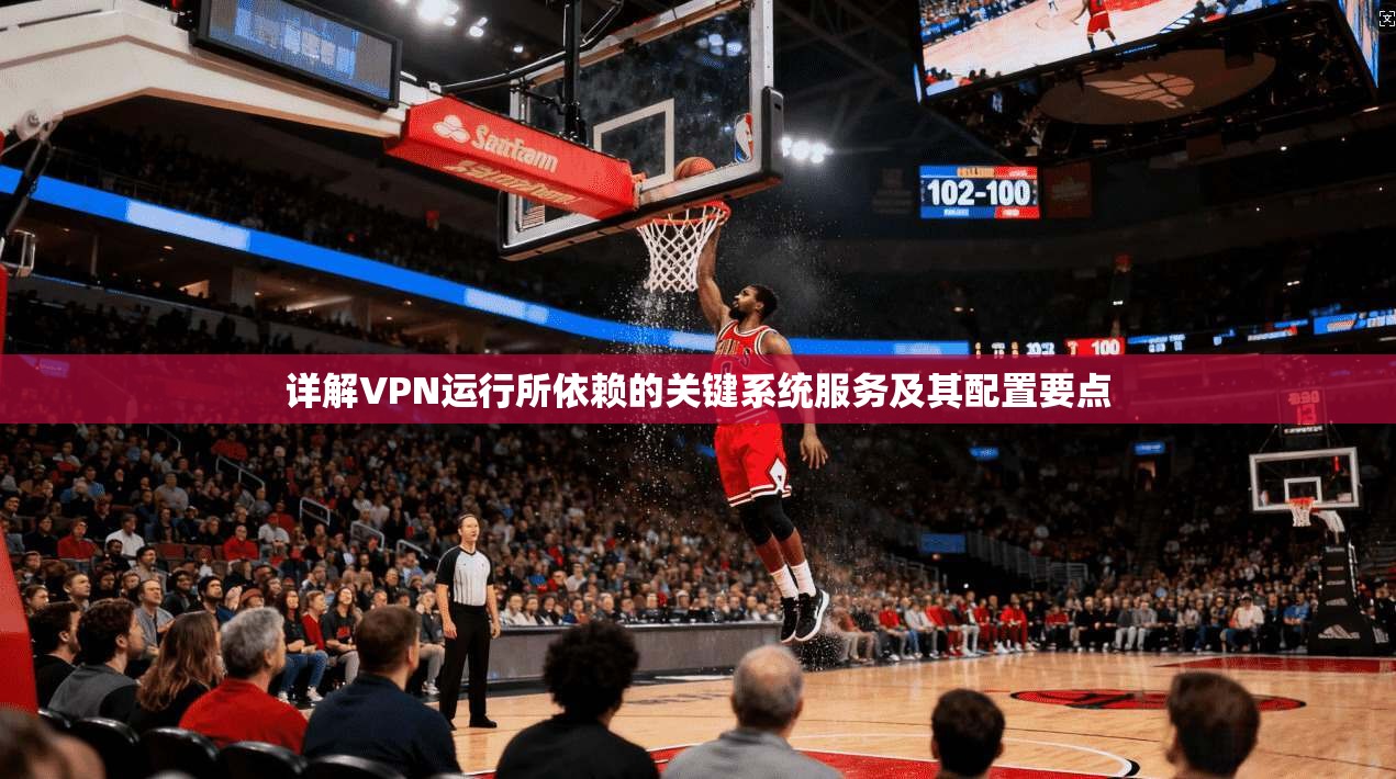 详解VPN运行所依赖的关键系统服务及其配置要点