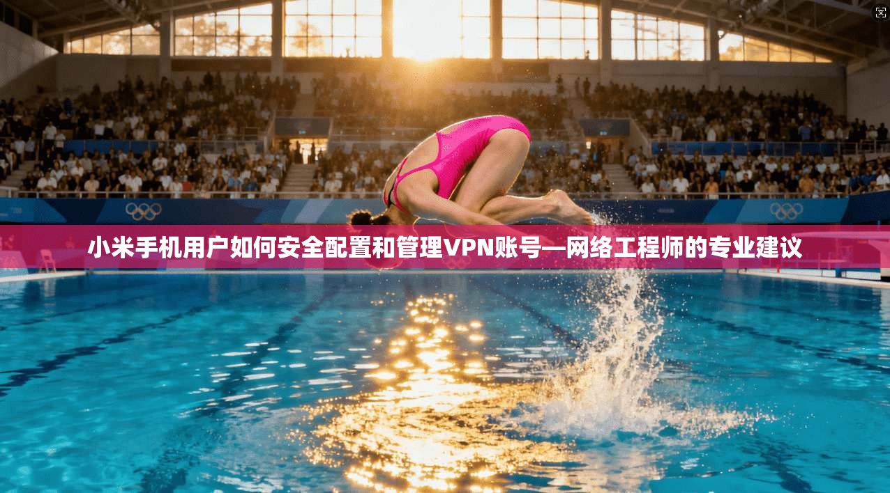 小米手机用户如何安全配置和管理VPN账号—网络工程师的专业建议