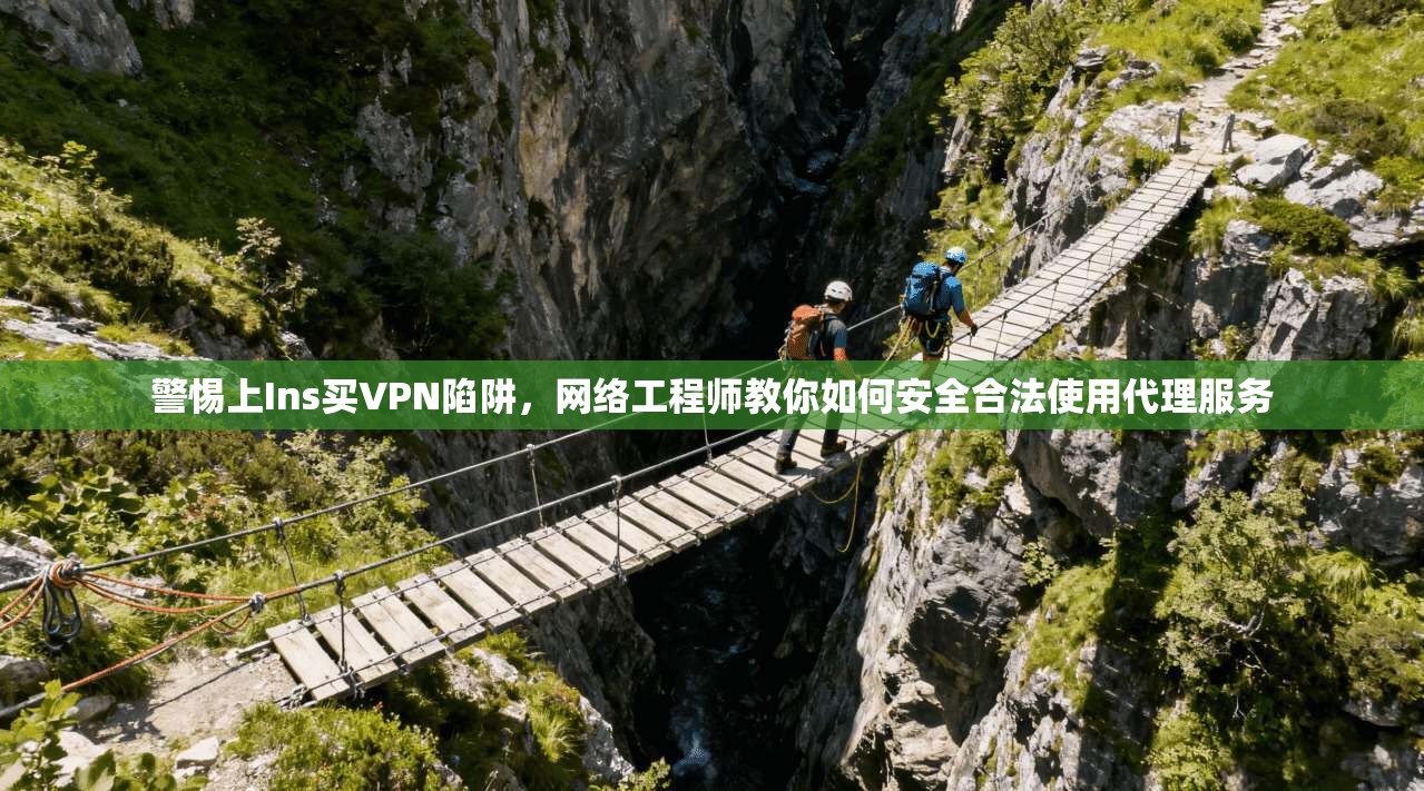警惕上Ins买VPN陷阱，网络工程师教你如何安全合法使用代理服务