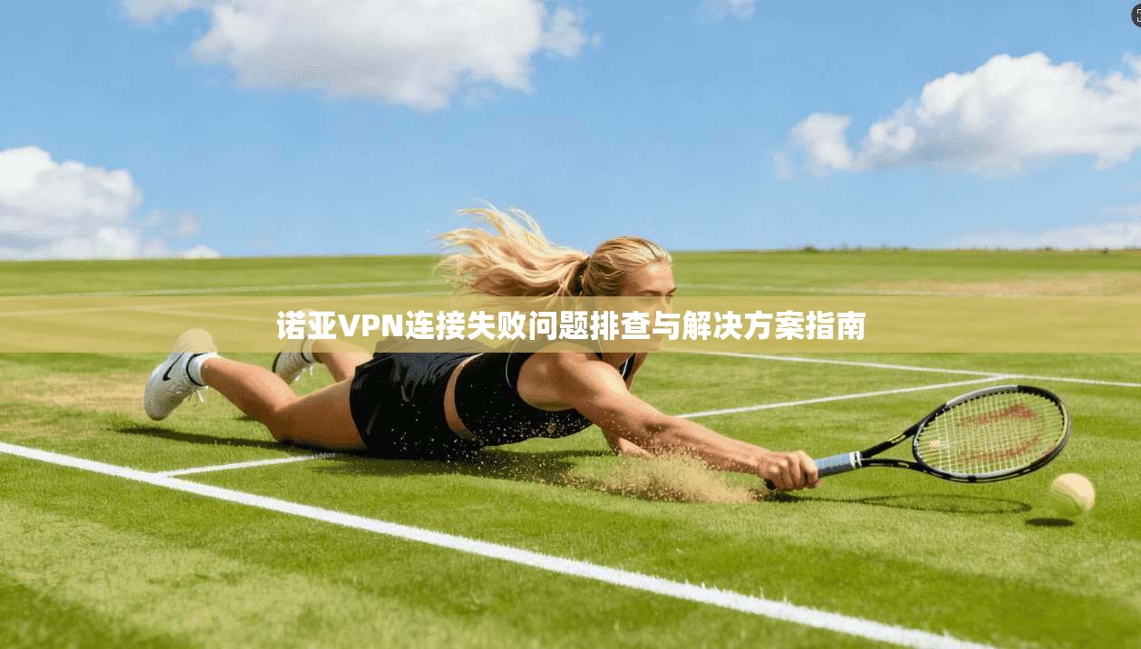 诺亚VPN连接失败问题排查与解决方案指南