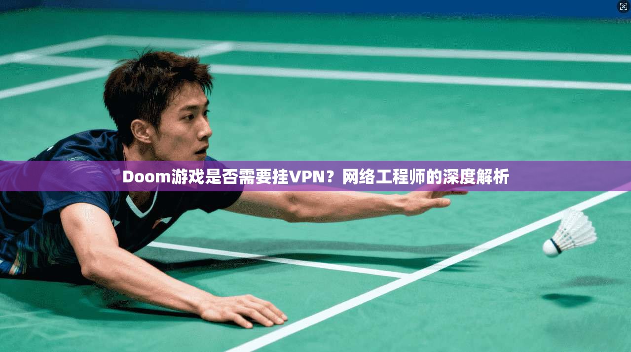 Doom游戏是否需要挂VPN？网络工程师的深度解析