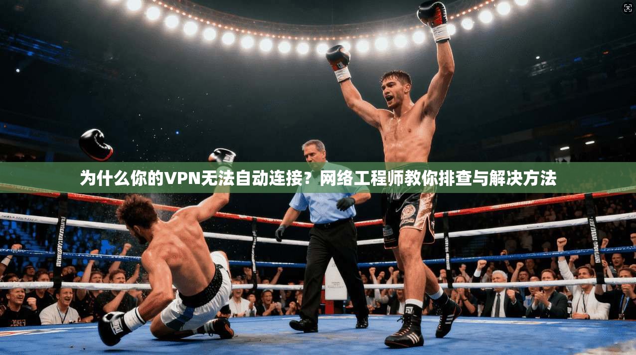 为什么你的VPN无法自动连接？网络工程师教你排查与解决方法