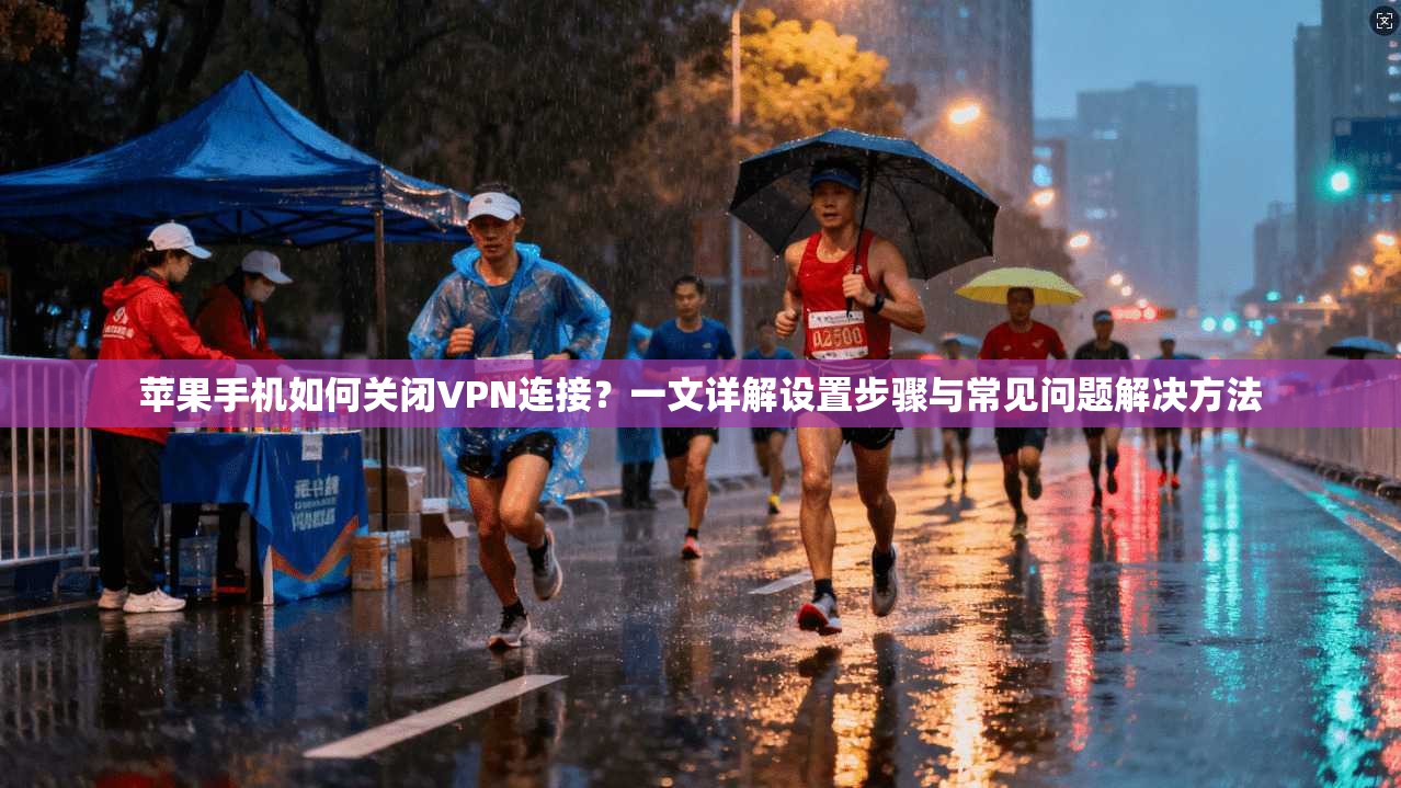 苹果手机如何关闭VPN连接？一文详解设置步骤与常见问题解决方法