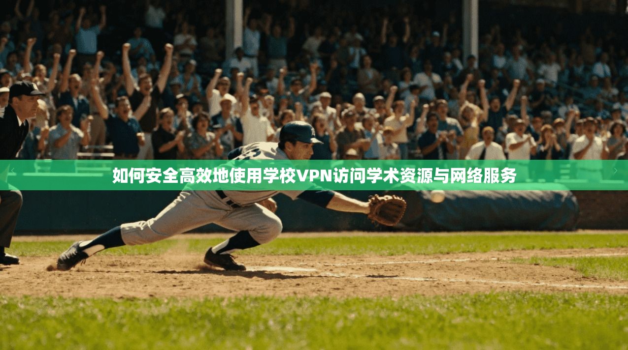 如何安全高效地使用学校VPN访问学术资源与网络服务