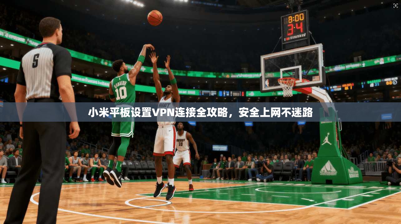 小米平板设置VPN连接全攻略，安全上网不迷路
