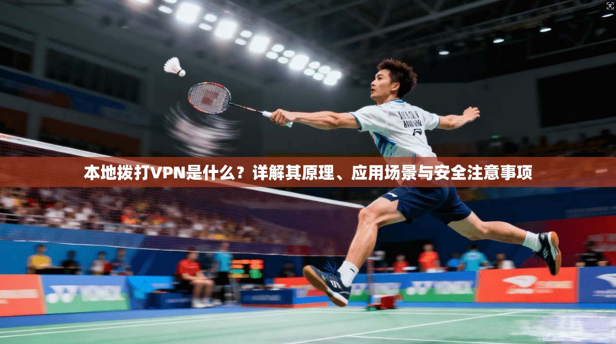 本地拨打VPN是什么？详解其原理、应用场景与安全注意事项