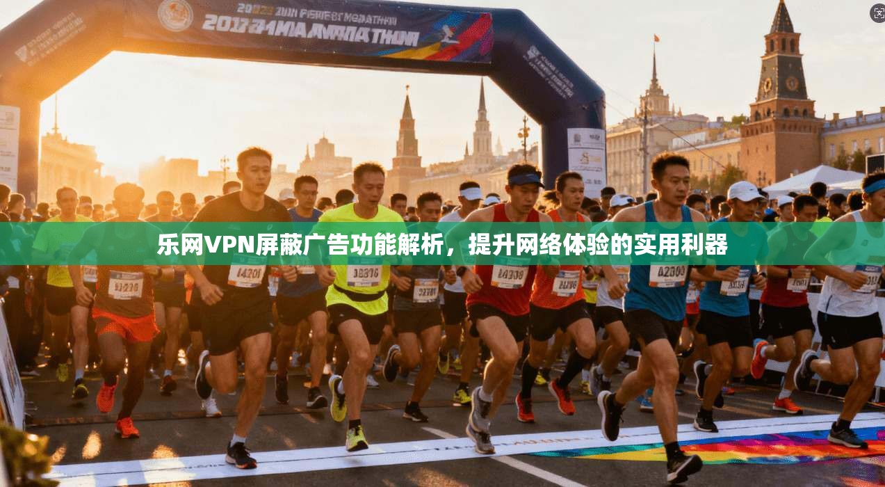 乐网VPN屏蔽广告功能解析，提升网络体验的实用利器