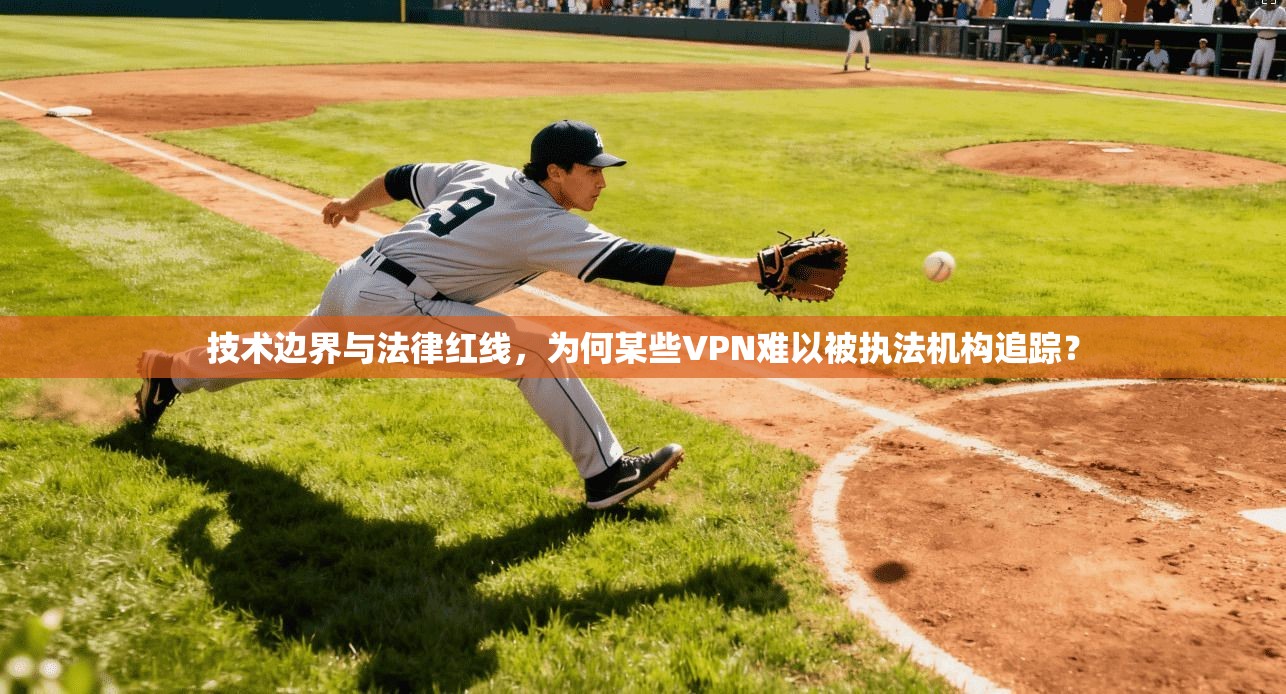 技术边界与法律红线，为何某些VPN难以被执法机构追踪？