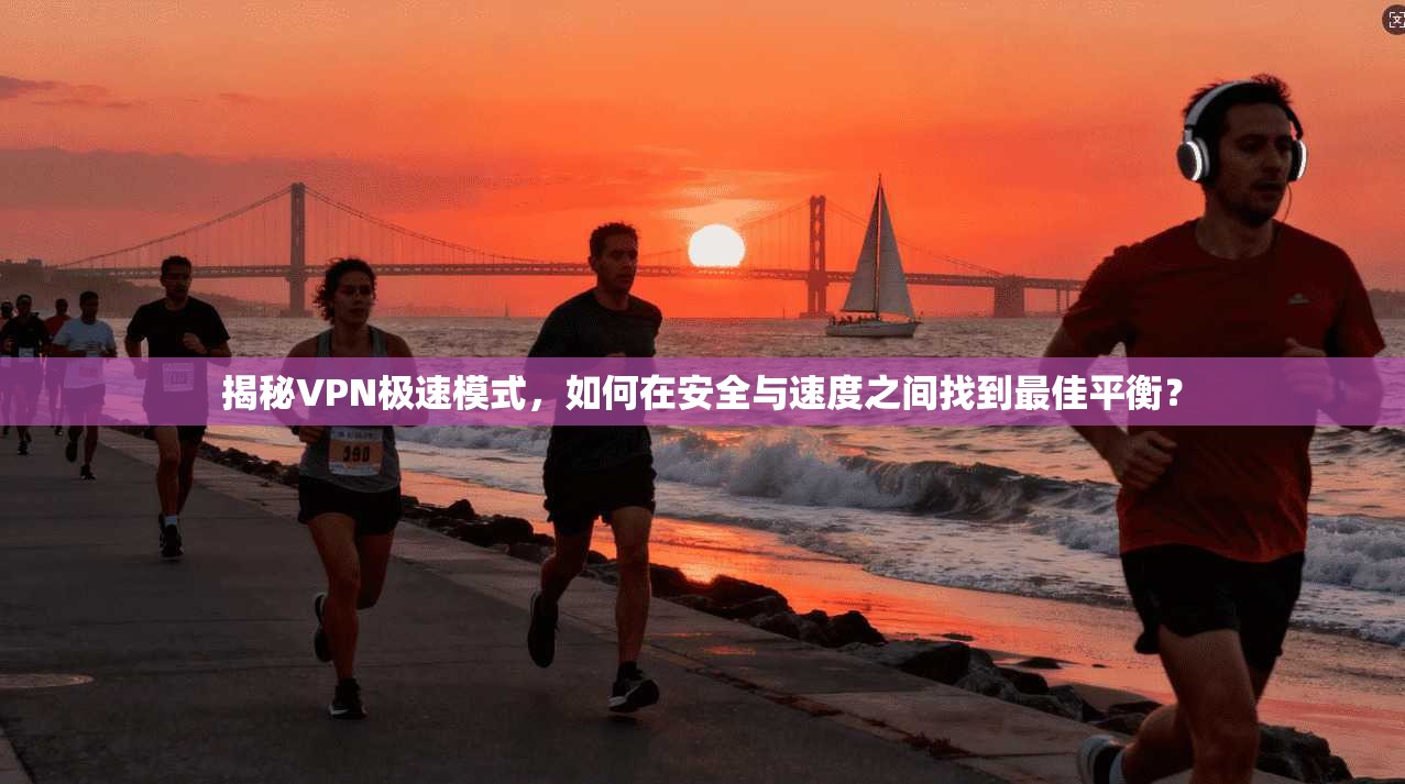 揭秘VPN极速模式，如何在安全与速度之间找到最佳平衡？