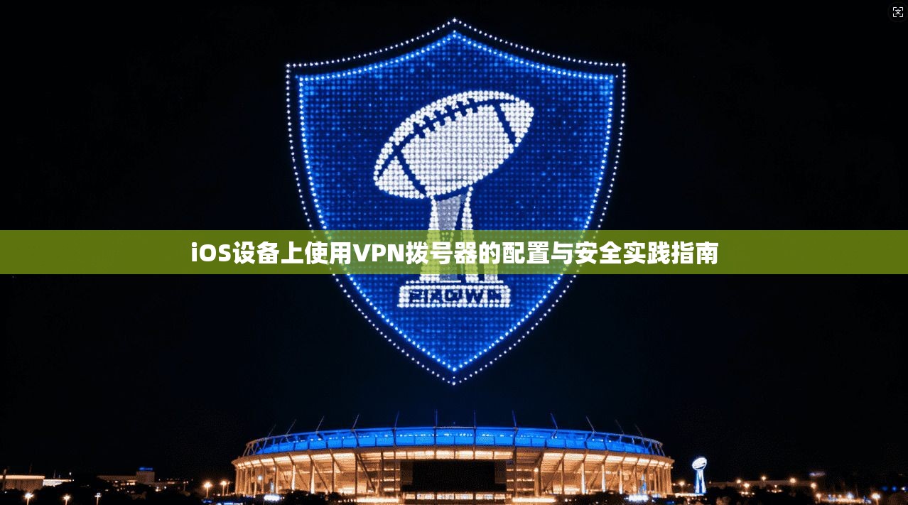iOS设备上使用VPN拨号器的配置与安全实践指南