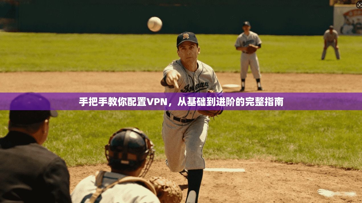 手把手教你配置VPN，从基础到进阶的完整指南
