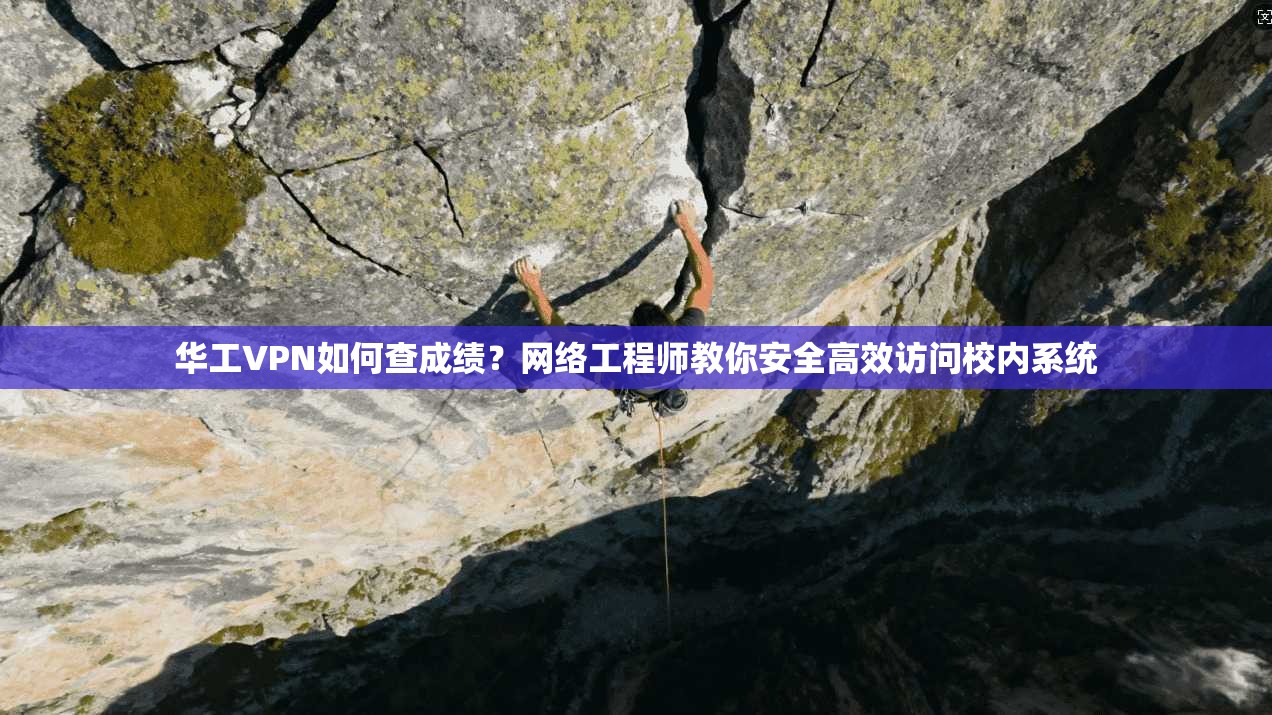 华工VPN如何查成绩？网络工程师教你安全高效访问校内系统
