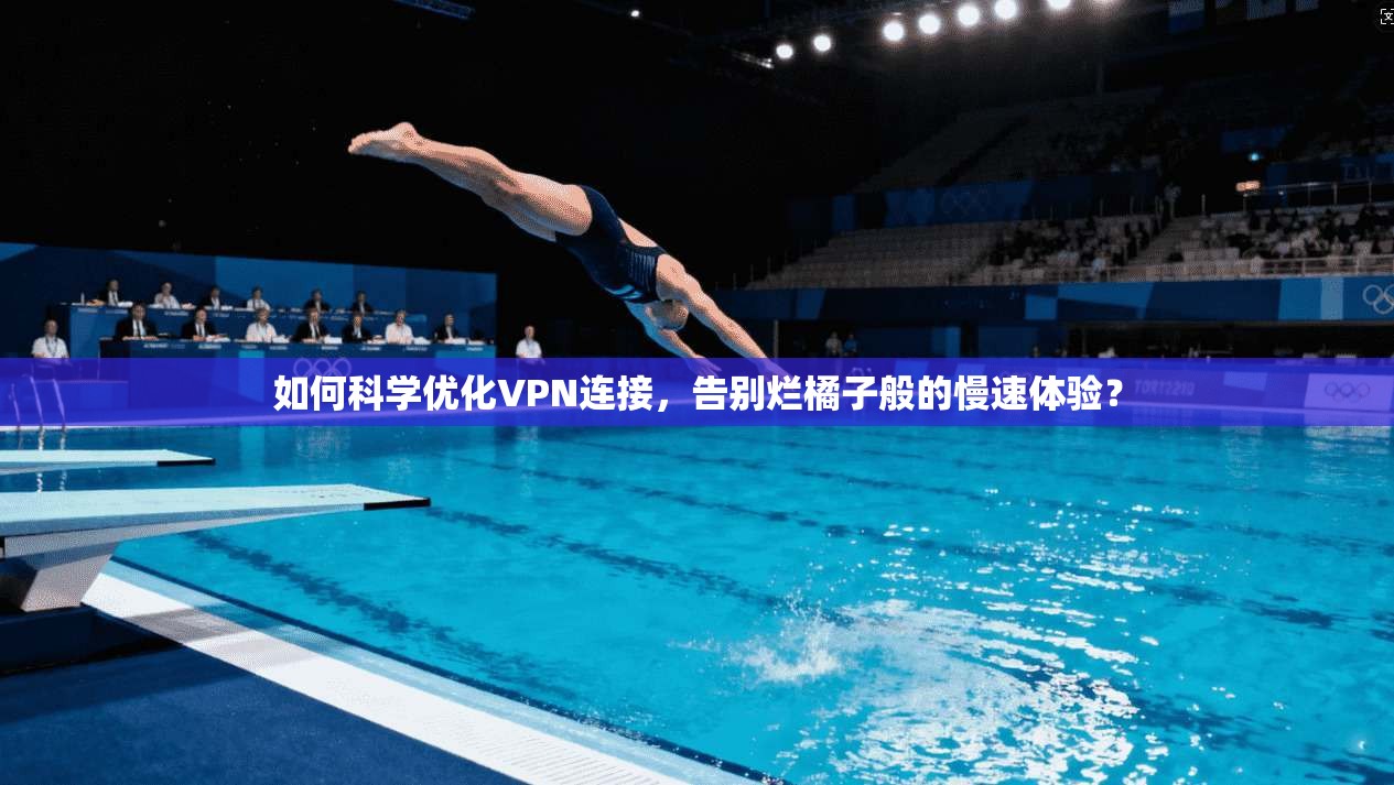 如何科学优化VPN连接，告别烂橘子般的慢速体验？