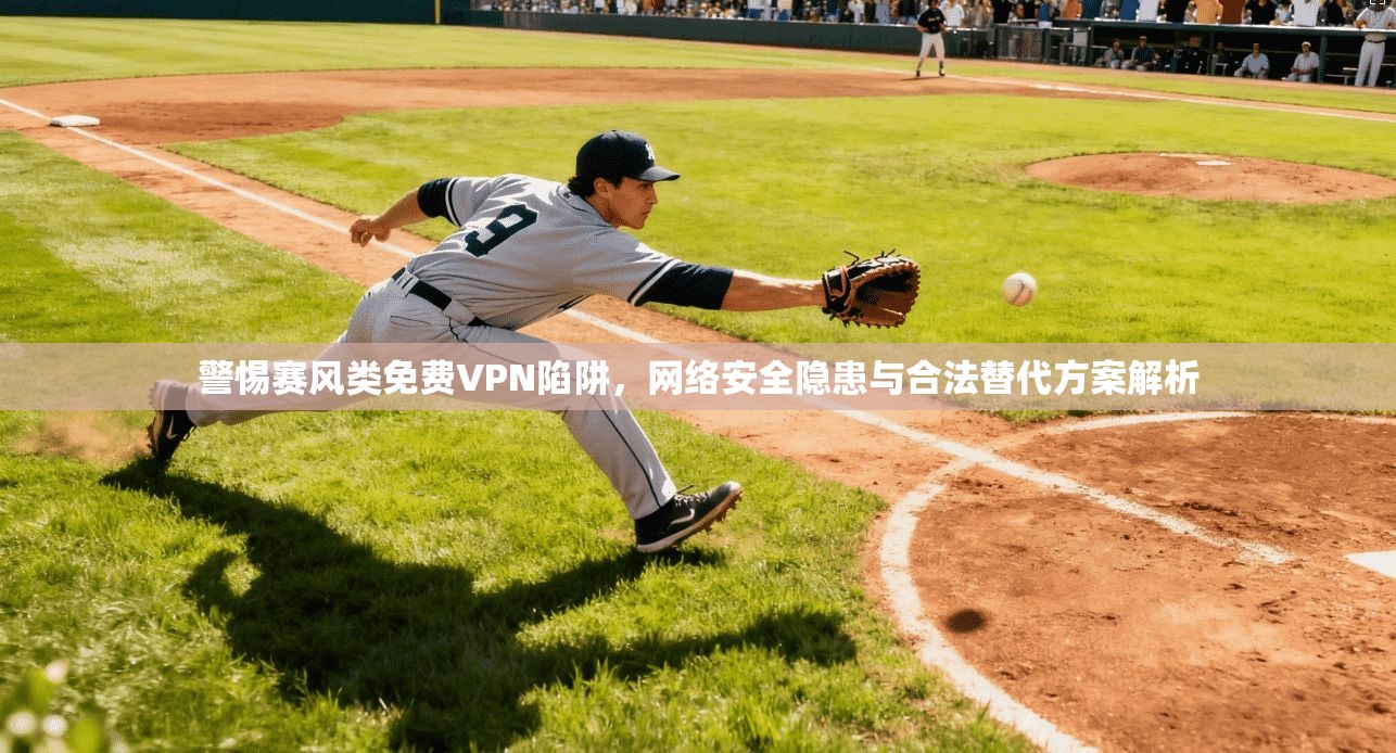 警惕赛风类免费VPN陷阱，网络安全隐患与合法替代方案解析