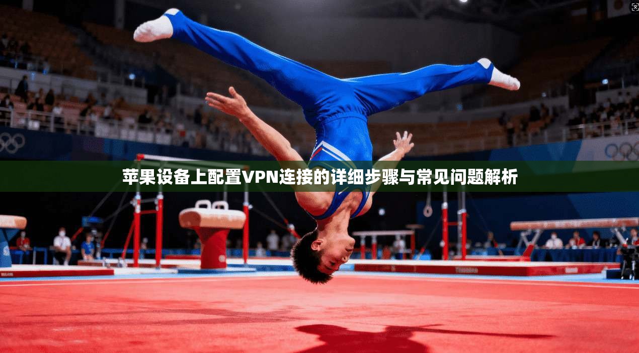苹果设备上配置VPN连接的详细步骤与常见问题解析