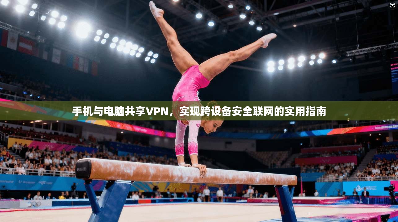 手机与电脑共享VPN，实现跨设备安全联网的实用指南