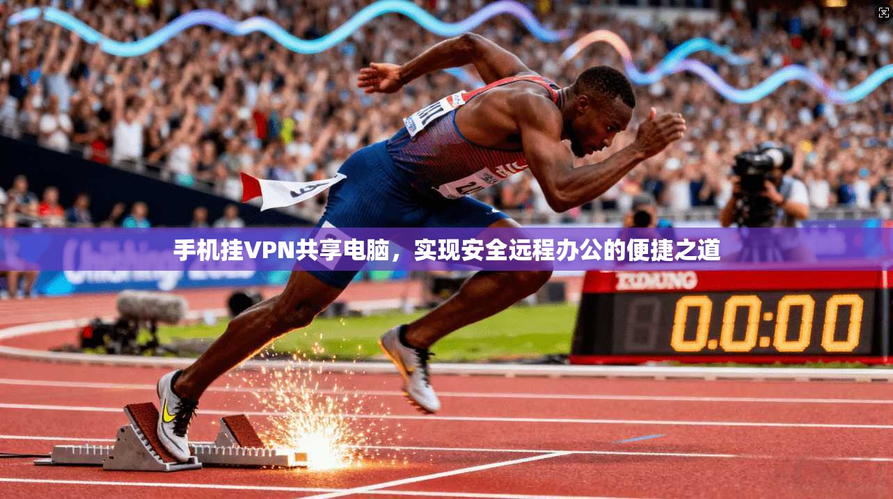手机挂VPN共享电脑，实现安全远程办公的便捷之道