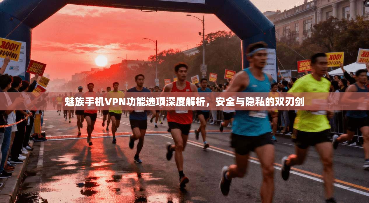 魅族手机VPN功能选项深度解析，安全与隐私的双刃剑