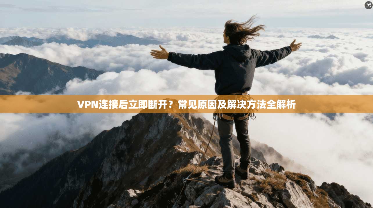 VPN连接后立即断开?常见原因及解决方法全解析