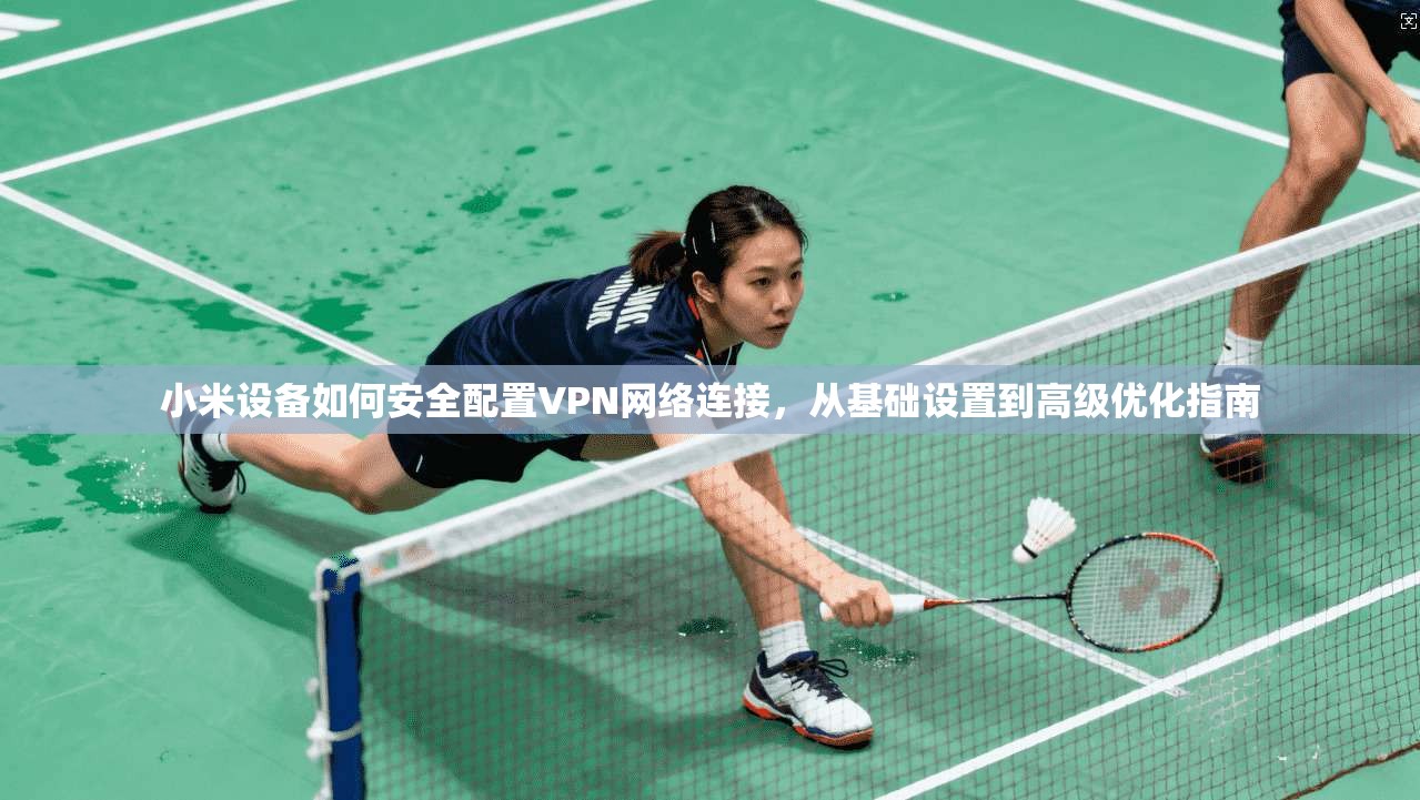 小米设备如何安全配置VPN网络连接，从基础设置到高级优化指南