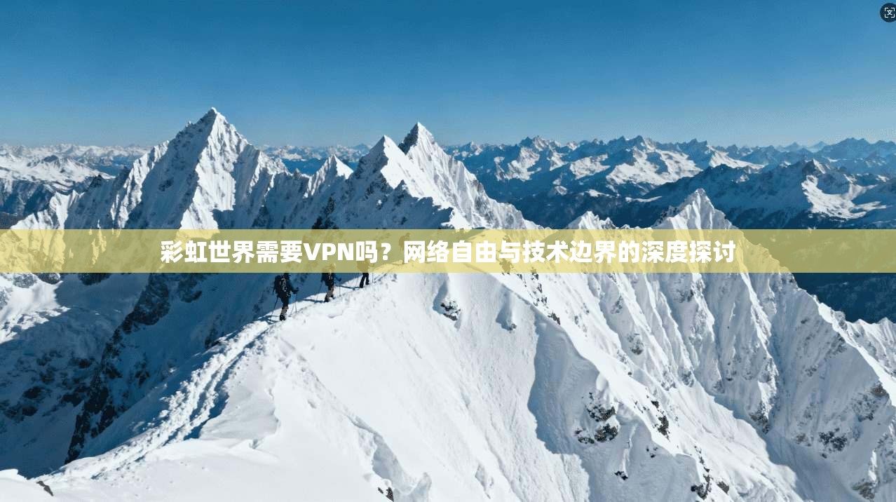 彩虹世界需要VPN吗?网络自由与技术边界的深度探讨