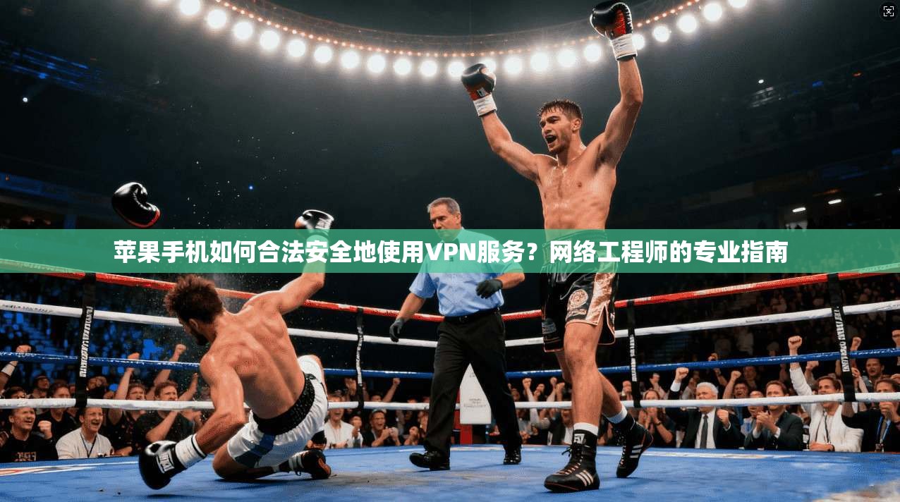 苹果手机如何合法安全地使用VPN服务?网络工程师的专业指南