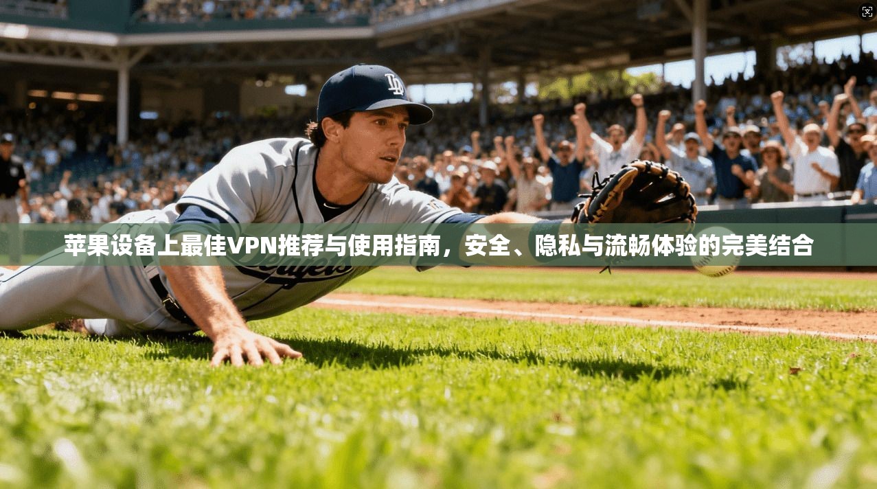 苹果设备上最佳VPN推荐与使用指南，安全、隐私与流畅体验的完美结合
