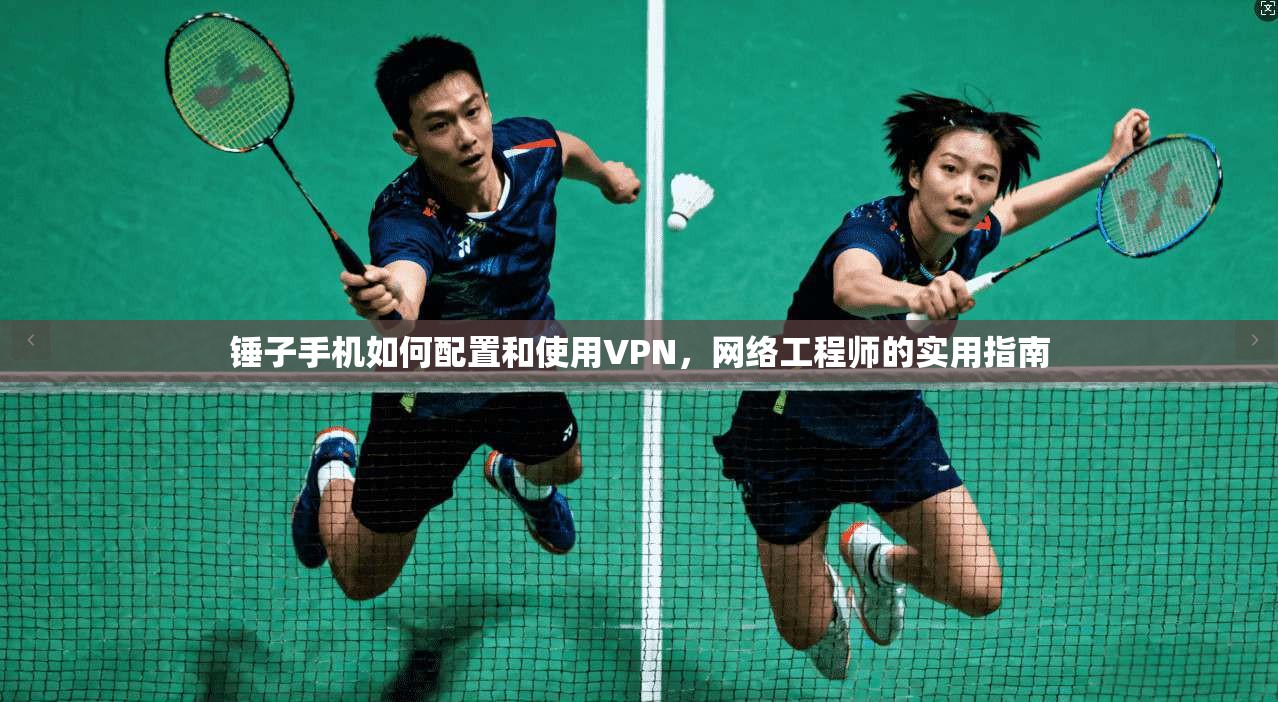 锤子手机如何配置和使用VPN，网络工程师的实用指南