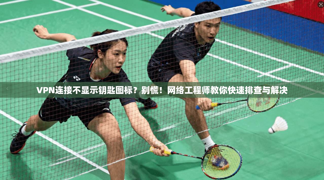 VPN连接不显示钥匙图标?别慌!网络工程师教你快速排查与解决