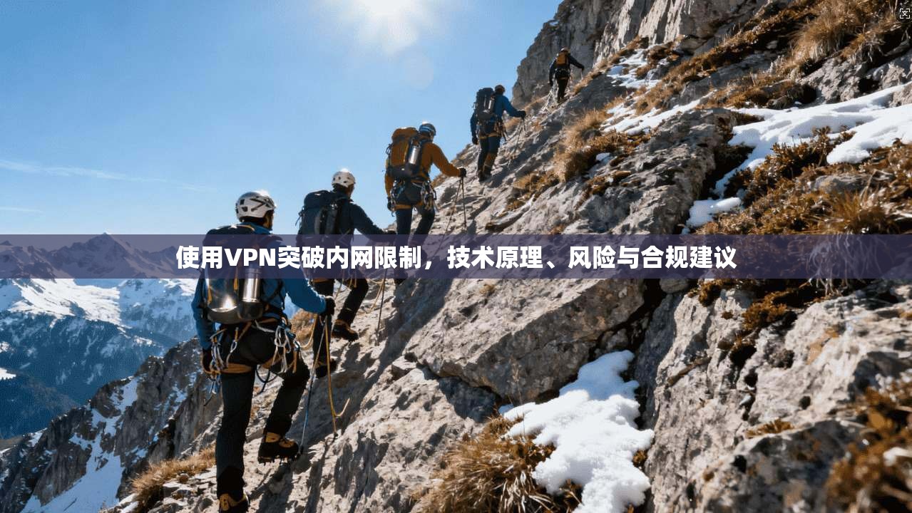 使用VPN突破内网限制,技术原理、风险与合规建议