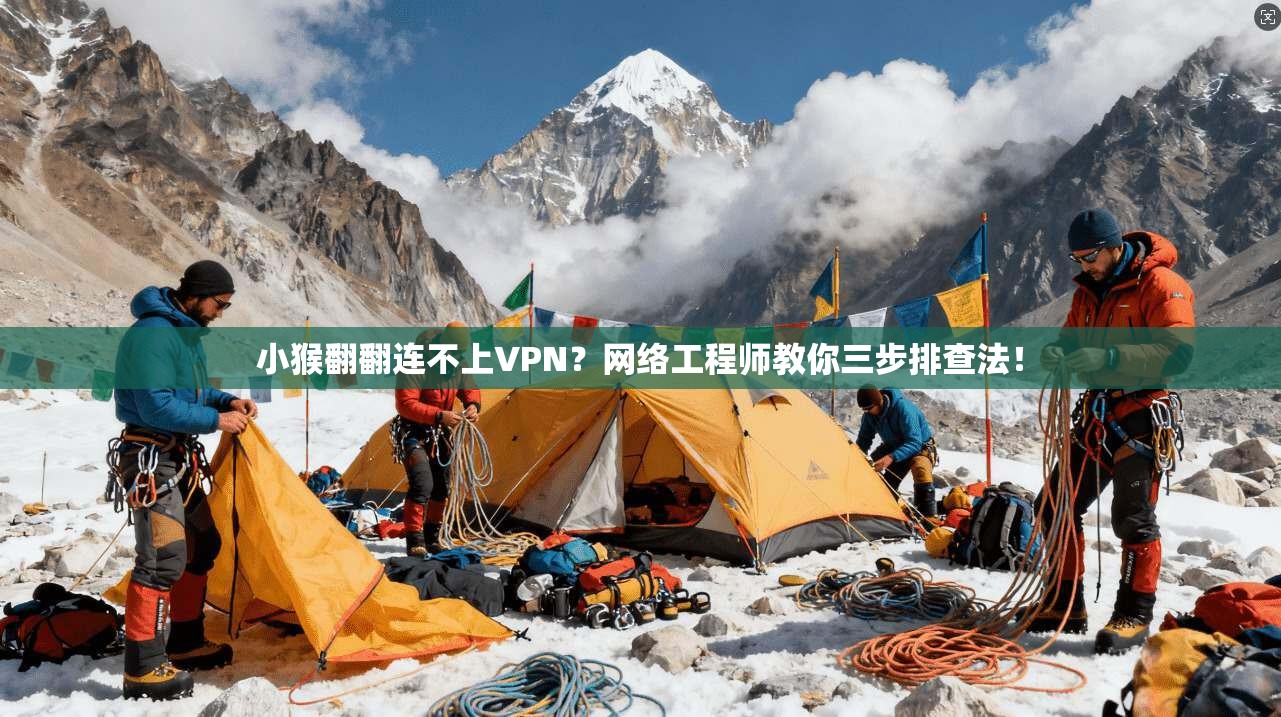 小猴翻翻连不上VPN?网络工程师教你三步排查法!