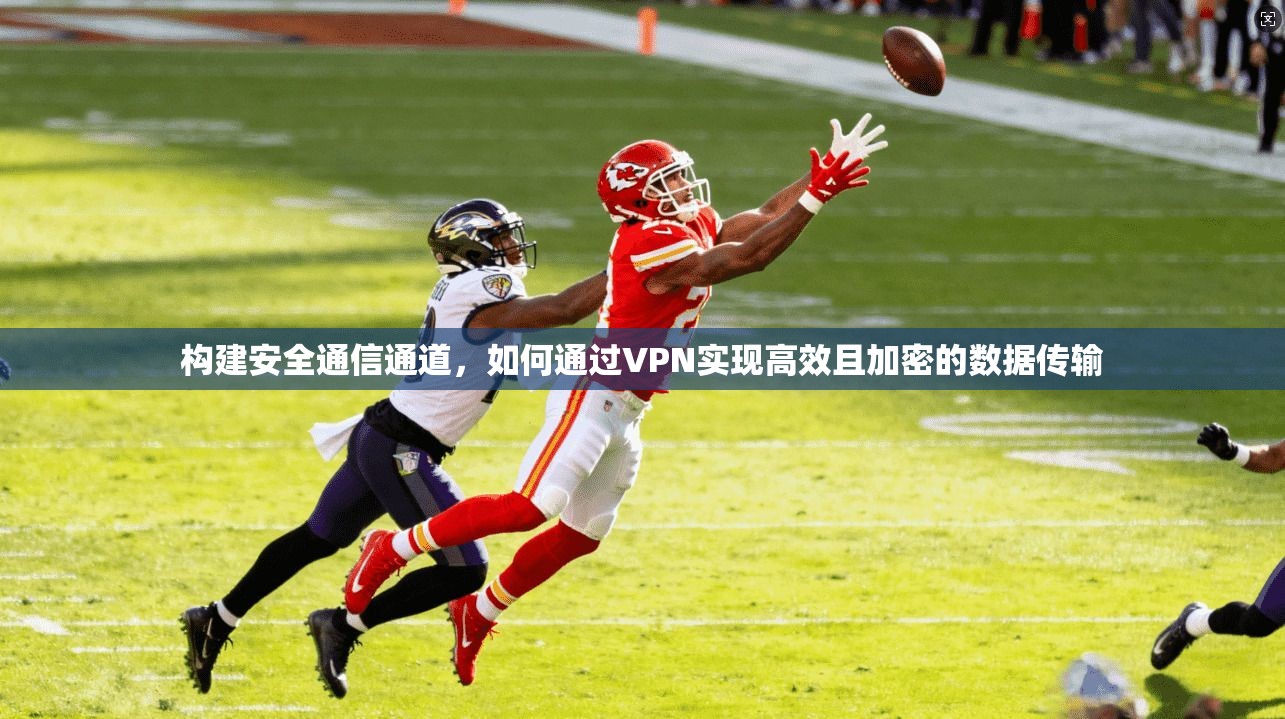 构建安全通信通道,如何通过VPN实现高效且加密的数据传输