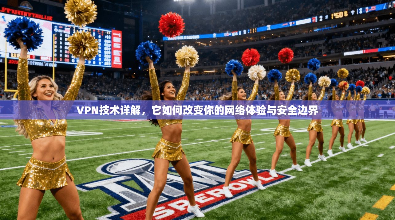 VPN技术详解，它如何改变你的网络体验与安全边界