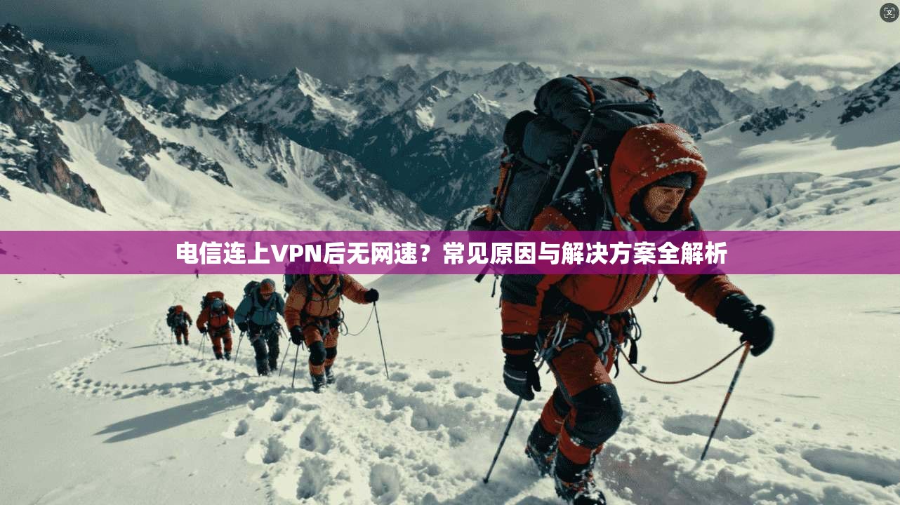 电信连上VPN后无网速？常见原因与解决方案全解析