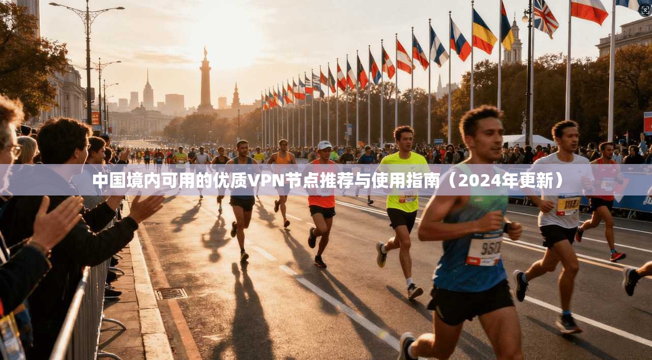 中国境内可用的优质VPN节点推荐与使用指南（2024年更新）
