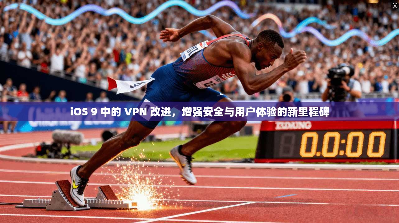 iOS 9 中的 VPN 改进，增强安全与用户体验的新里程碑