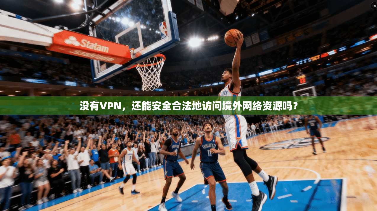 没有VPN，还能安全合法地访问境外网络资源吗？