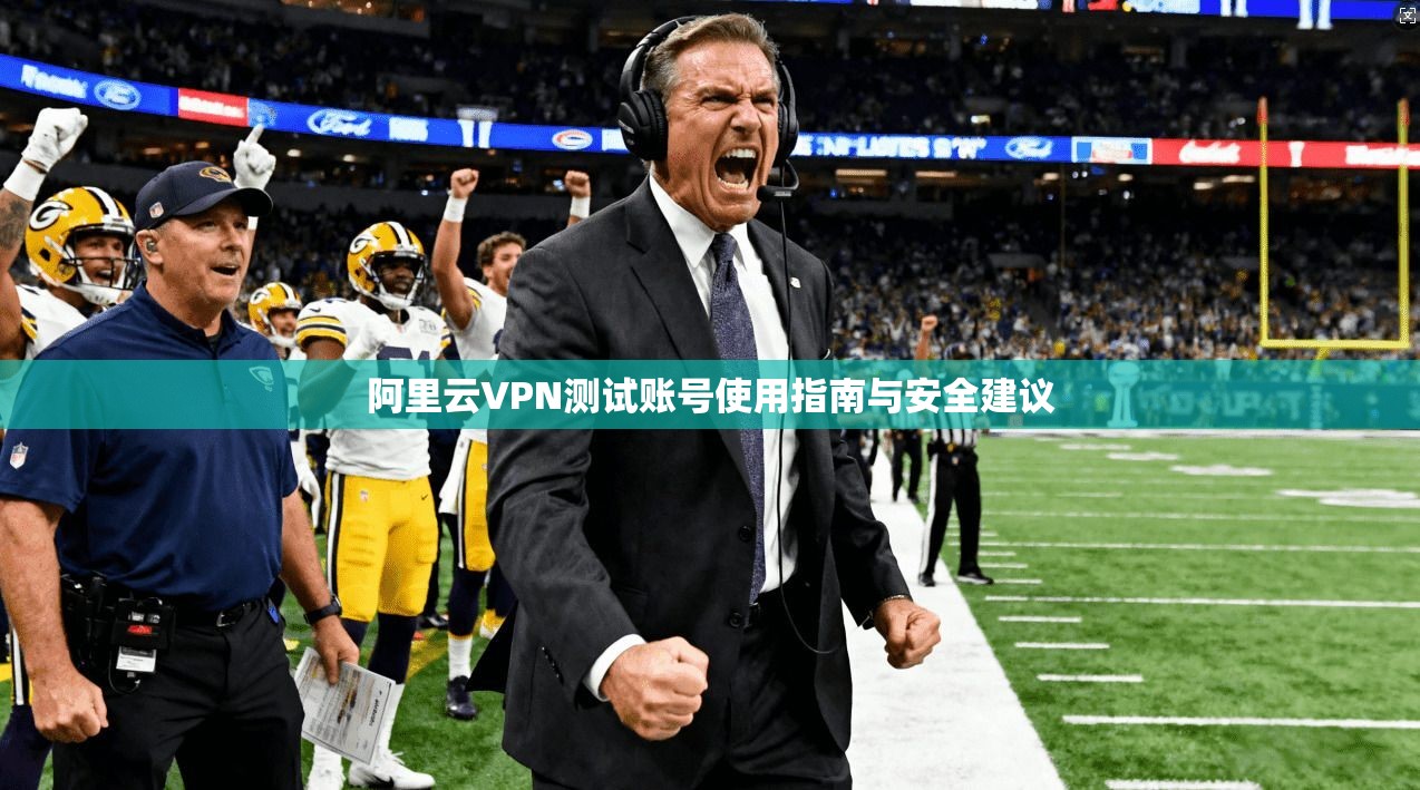 阿里云VPN测试账号使用指南与安全建议