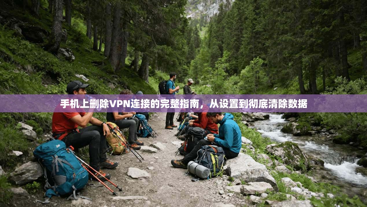 手机上删除VPN连接的完整指南，从设置到彻底清除数据