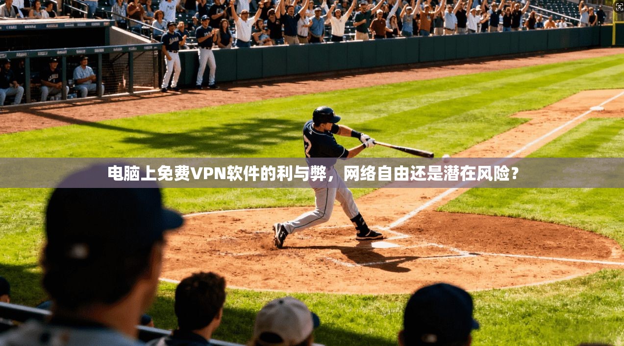 电脑上免费VPN软件的利与弊，网络自由还是潜在风险？