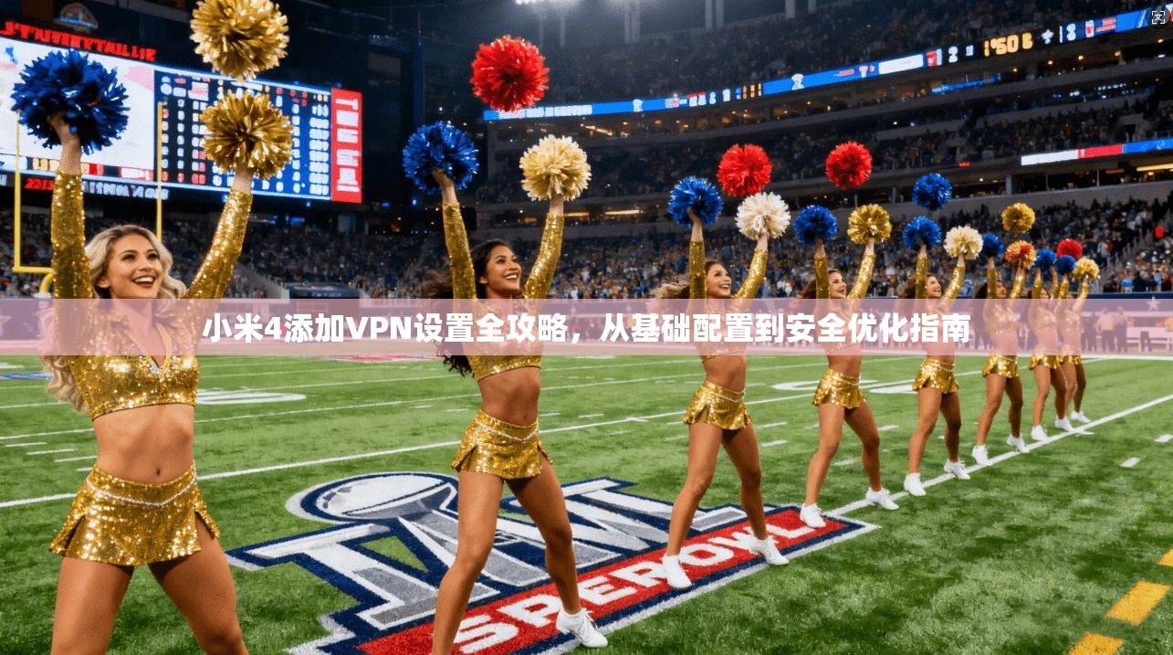 小米4添加VPN设置全攻略，从基础配置到安全优化指南