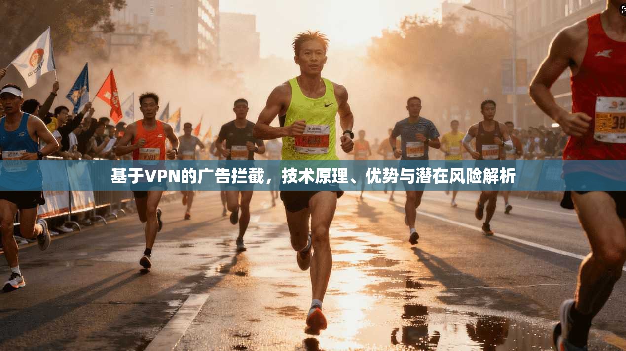 基于VPN的广告拦截，技术原理、优势与潜在风险解析