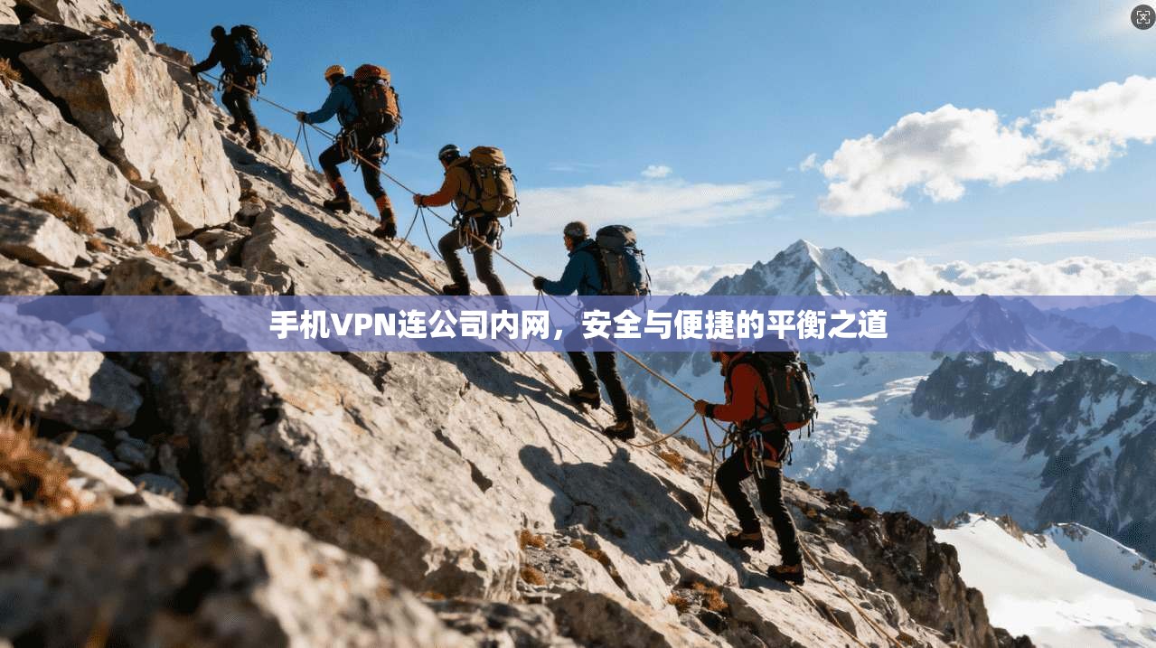手机VPN连公司内网,安全与便捷的平衡之道