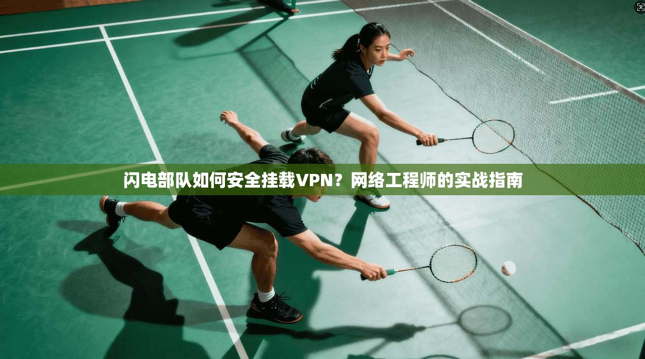 闪电部队如何安全挂载VPN?网络工程师的实战指南